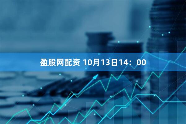 盈股网配资 10月13日14：00